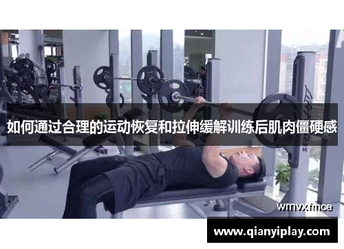 如何通过合理的运动恢复和拉伸缓解训练后肌肉僵硬感